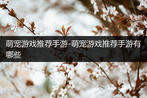 萌宠游戏推荐手游-萌宠游戏推荐手游有哪些