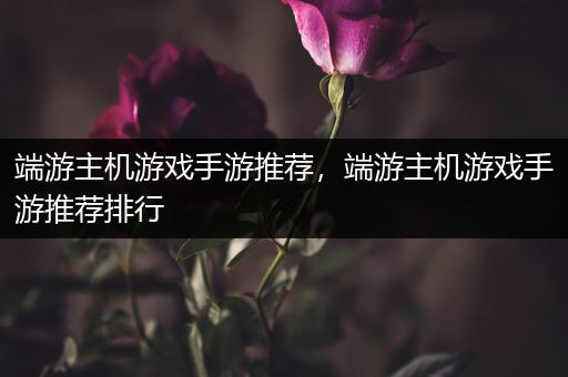 端游主机游戏手游推荐，端游主机游戏手游推荐排行