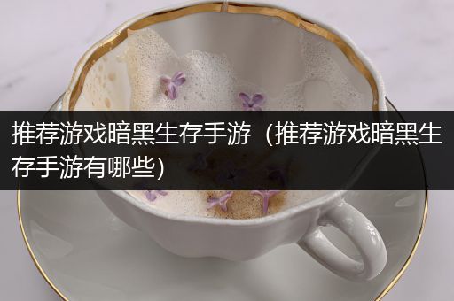推荐游戏暗黑生存手游（推荐游戏暗黑生存手游有哪些）