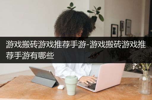 游戏搬砖游戏推荐手游-游戏搬砖游戏推荐手游有哪些