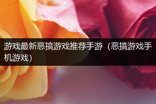游戏最新恶搞游戏推荐手游（恶搞游戏手机游戏）