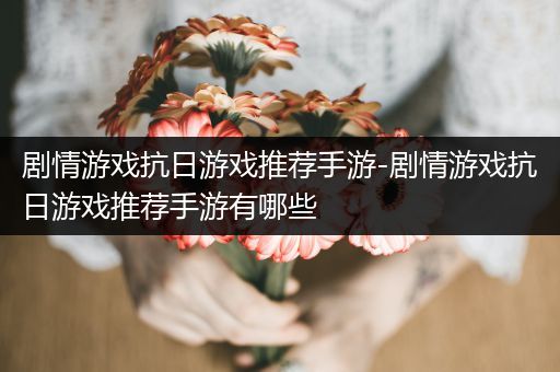 剧情游戏抗日游戏推荐手游-剧情游戏抗日游戏推荐手游有哪些