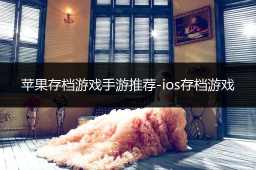 苹果存档游戏手游推荐-ios存档游戏