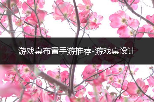 游戏桌布置手游推荐-游戏桌设计