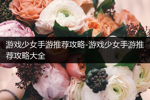 游戏少女手游推荐攻略-游戏少女手游推荐攻略大全
