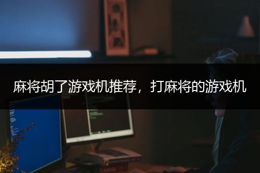 麻将胡了游戏机推荐，打麻将的游戏机