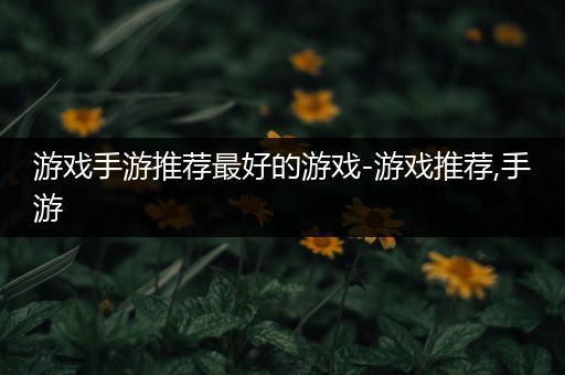 游戏手游推荐最好的游戏-游戏推荐,手游