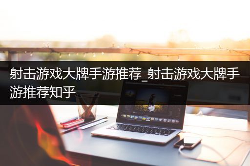 射击游戏大牌手游推荐_射击游戏大牌手游推荐知乎