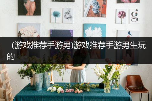 （游戏推荐手游男)游戏推荐手游男生玩的