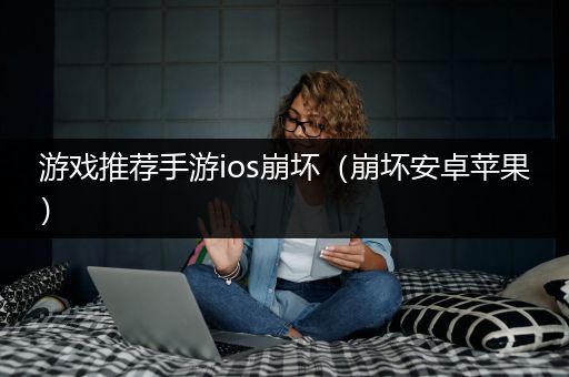 游戏推荐手游ios崩坏（崩坏安卓苹果）