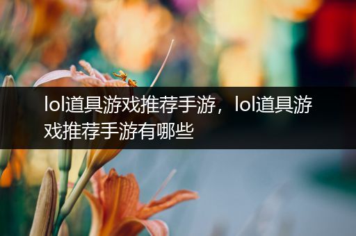 lol道具游戏推荐手游，lol道具游戏推荐手游有哪些