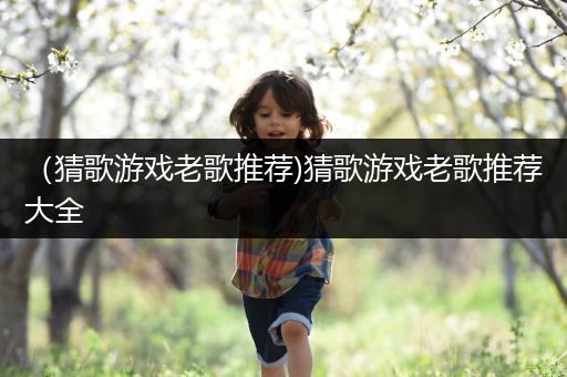 （猜歌游戏老歌推荐)猜歌游戏老歌推荐大全