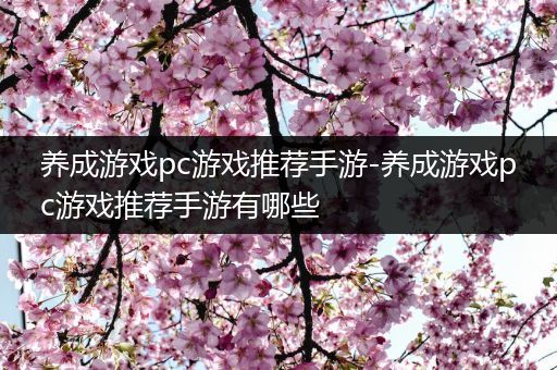 养成游戏pc游戏推荐手游-养成游戏pc游戏推荐手游有哪些