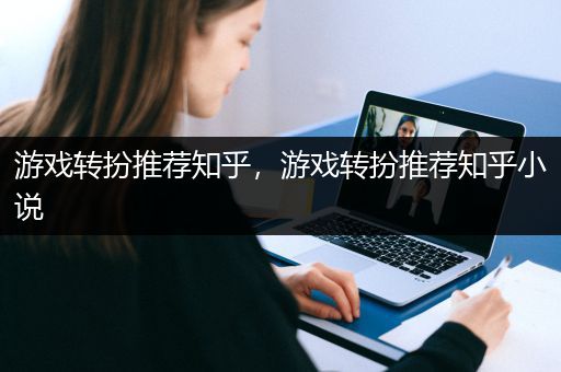 游戏转扮推荐知乎，游戏转扮推荐知乎小说