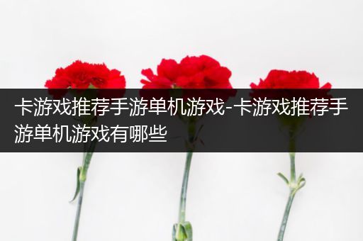卡游戏推荐手游单机游戏-卡游戏推荐手游单机游戏有哪些