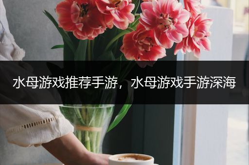 水母游戏推荐手游，水母游戏手游深海