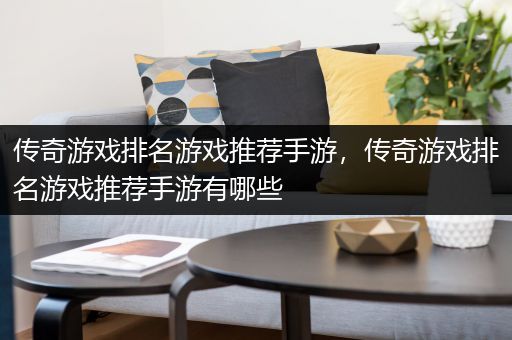 传奇游戏排名游戏推荐手游，传奇游戏排名游戏推荐手游有哪些