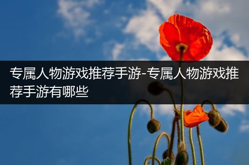 专属人物游戏推荐手游-专属人物游戏推荐手游有哪些