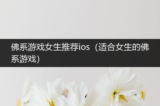 佛系游戏女生推荐ios（适合女生的佛系游戏）