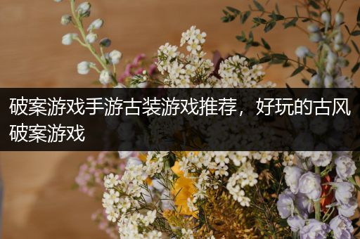 破案游戏手游古装游戏推荐，好玩的古风破案游戏
