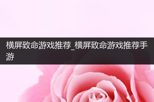 横屏致命游戏推荐_横屏致命游戏推荐手游