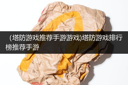 （塔防游戏推荐手游游戏)塔防游戏排行榜推荐手游