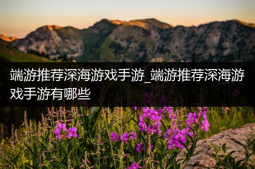 端游推荐深海游戏手游_端游推荐深海游戏手游有哪些