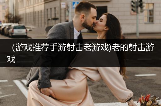 （游戏推荐手游射击老游戏)老的射击游戏