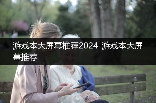 游戏本大屏幕推荐2024-游戏本大屏幕推荐