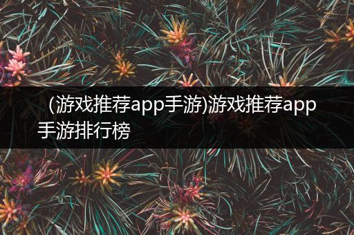 （游戏推荐app手游)游戏推荐app手游排行榜