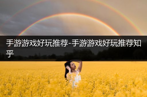手游游戏好玩推荐-手游游戏好玩推荐知乎