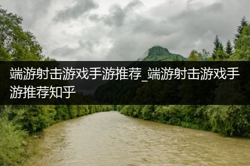端游射击游戏手游推荐_端游射击游戏手游推荐知乎