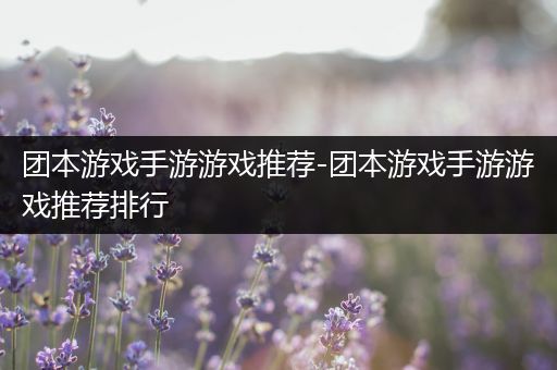 团本游戏手游游戏推荐-团本游戏手游游戏推荐排行