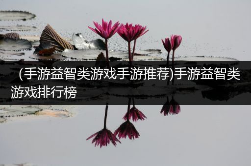 （手游益智类游戏手游推荐)手游益智类游戏排行榜