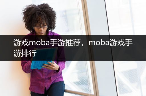 游戏moba手游推荐，moba游戏手游排行