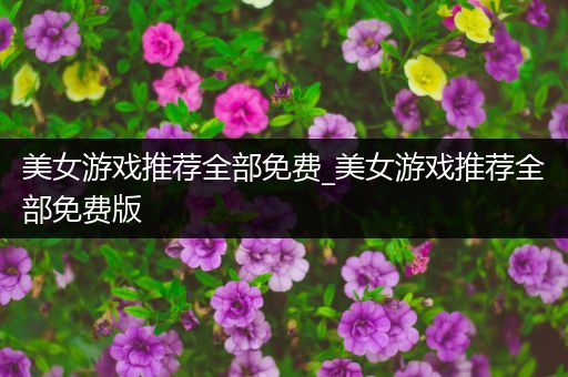 美女游戏推荐全部免费_美女游戏推荐全部免费版