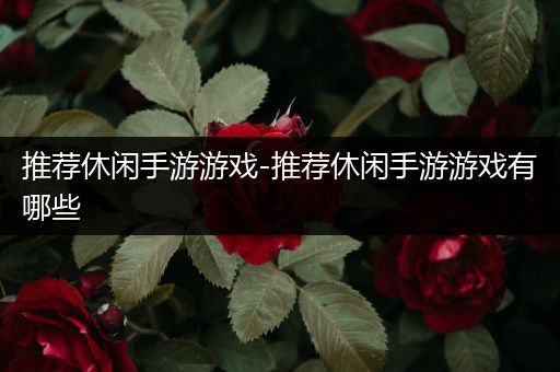 推荐休闲手游游戏-推荐休闲手游游戏有哪些