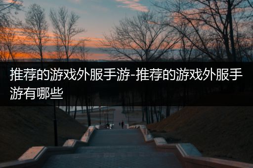 推荐的游戏外服手游-推荐的游戏外服手游有哪些