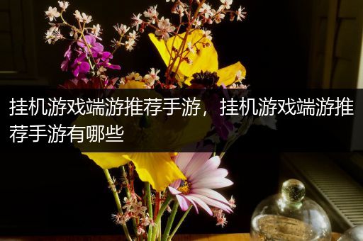 挂机游戏端游推荐手游，挂机游戏端游推荐手游有哪些