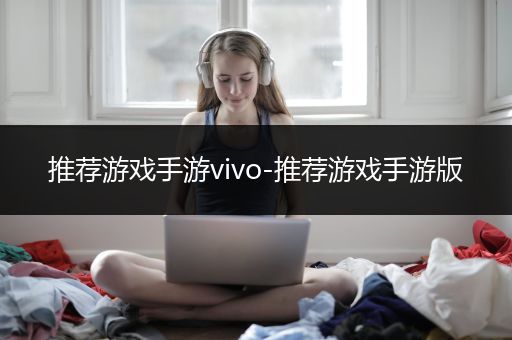 推荐游戏手游vivo-推荐游戏手游版