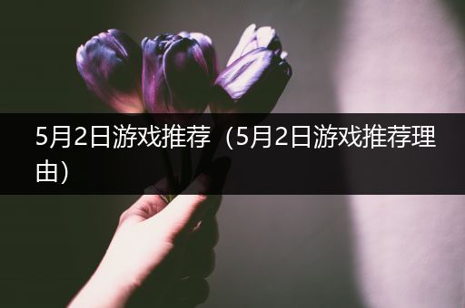 5月2日游戏推荐（5月2日游戏推荐理由）