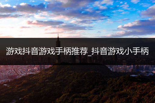 游戏抖音游戏手柄推荐_抖音游戏小手柄