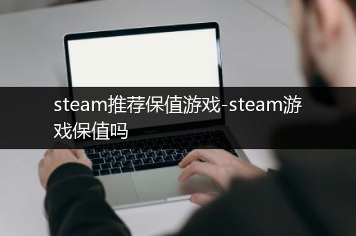 steam推荐保值游戏-steam游戏保值吗