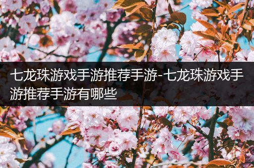七龙珠游戏手游推荐手游-七龙珠游戏手游推荐手游有哪些
