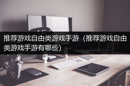 推荐游戏自由类游戏手游（推荐游戏自由类游戏手游有哪些）