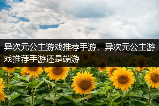 异次元公主游戏推荐手游，异次元公主游戏推荐手游还是端游