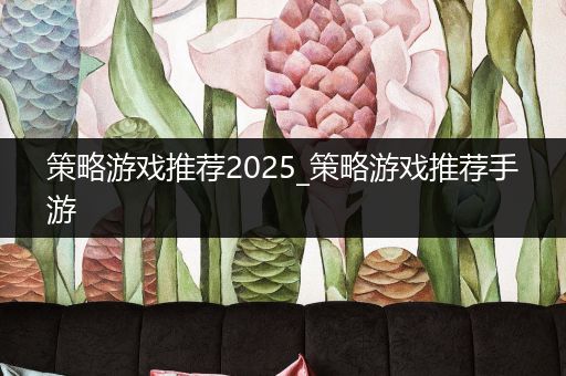策略游戏推荐2025_策略游戏推荐手游