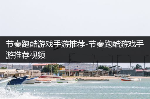 节奏跑酷游戏手游推荐-节奏跑酷游戏手游推荐视频