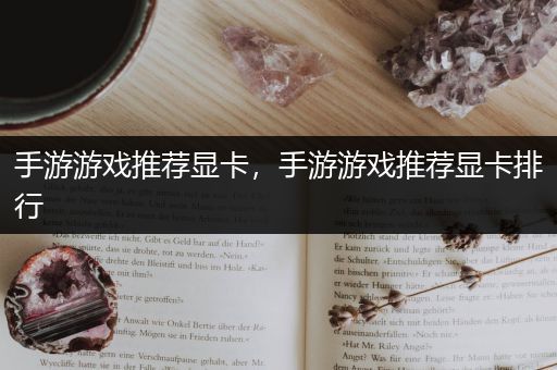 手游游戏推荐显卡，手游游戏推荐显卡排行