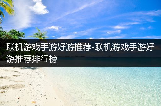 联机游戏手游好游推荐-联机游戏手游好游推荐排行榜